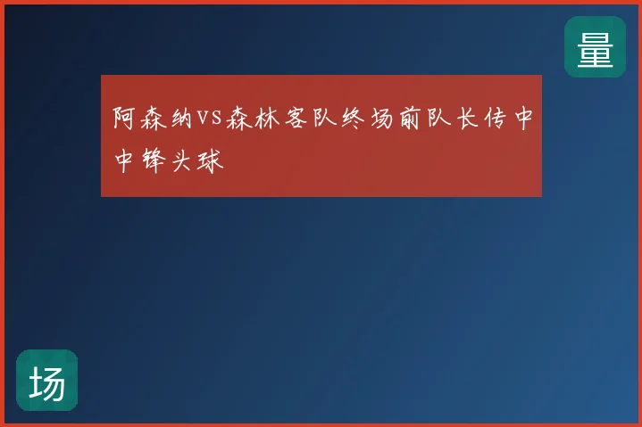 阿森纳vs森林客队终场前队长传中中锋头球