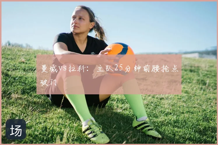 曼城vs拉科：主队25分钟前腰抢点破门