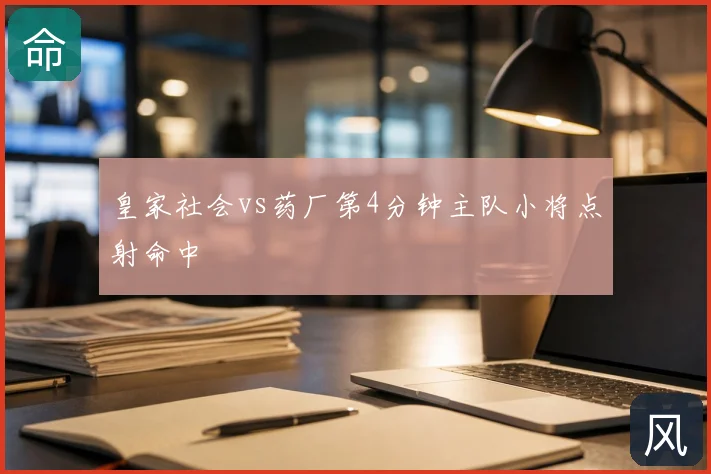 皇家社会vs药厂第4分钟主队小将点射命中