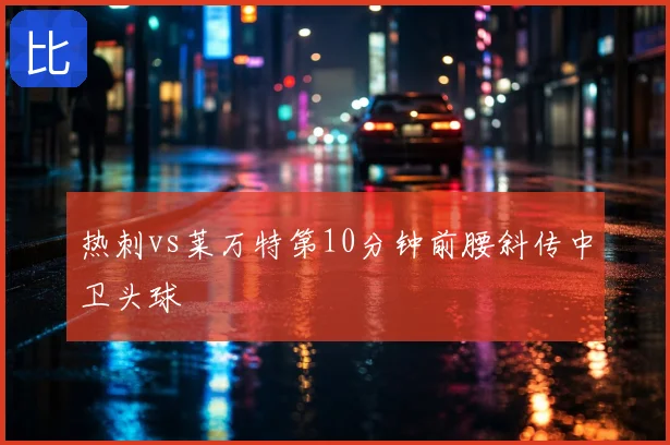 热刺vs莱万特第10分钟前腰斜传中卫头球