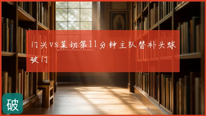 门兴vs莱切第11分钟主队替补头球破门