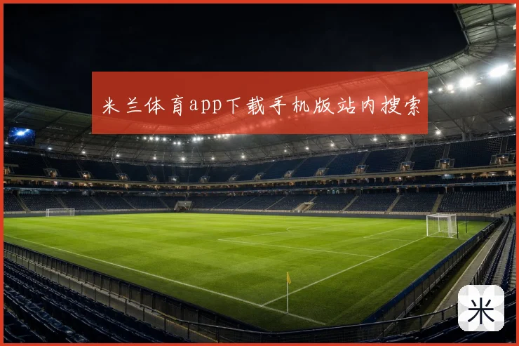 米兰体育app下载手机版站内搜索