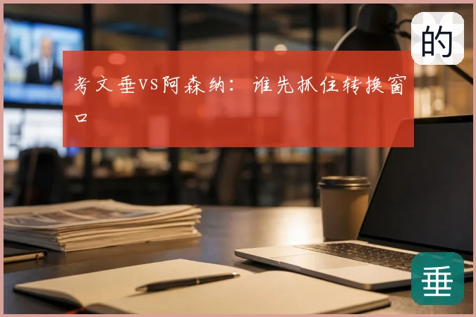 考文垂vs阿森纳：谁先抓住转换窗口