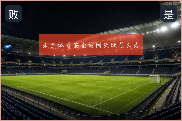 米兰体育安全访问失败怎么办