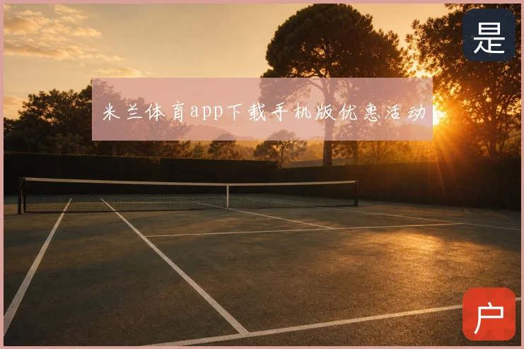 米兰体育app下载手机版优惠活动