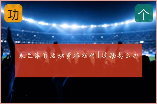 米兰体育活动资格核对|过期怎么办