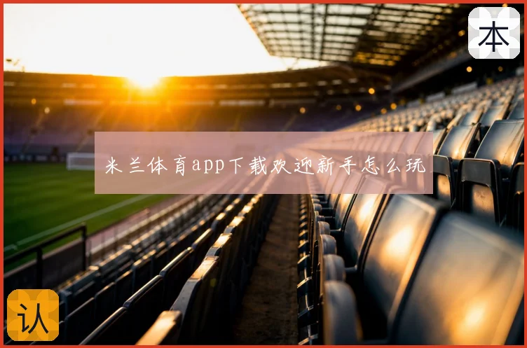 米兰体育app下载欢迎新手怎么玩
