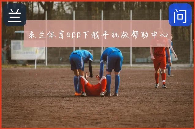 米兰体育app下载手机版帮助中心